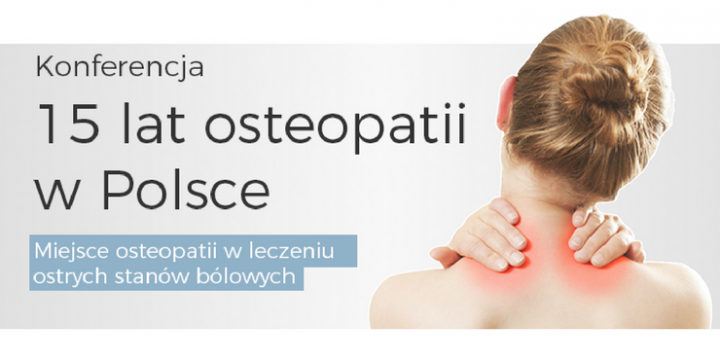 Konferencja „15 lat osteopatii w Polsce. Miejsce osteopatii w leczeniu ostrych stanów bólowych”